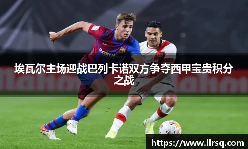 埃瓦尔主场迎战巴列卡诺双方争夺西甲宝贵积分之战