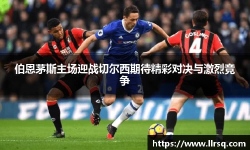伯恩茅斯主场迎战切尔西期待精彩对决与激烈竞争