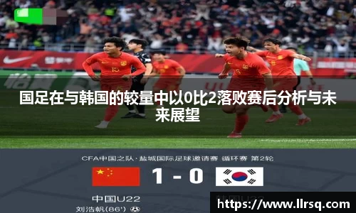 国足在与韩国的较量中以0比2落败赛后分析与未来展望