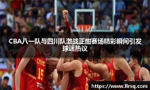 CBA八一队与四川队激战正酣赛场精彩瞬间引发球迷热议