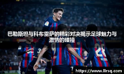 巴勒斯坦与科布雷萨的精彩对决揭示足球魅力与激情的碰撞