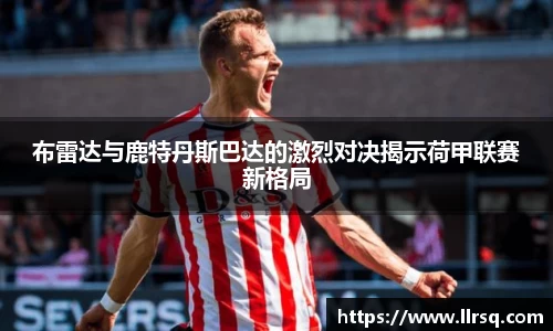 布雷达与鹿特丹斯巴达的激烈对决揭示荷甲联赛新格局