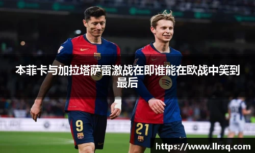 本菲卡与加拉塔萨雷激战在即谁能在欧战中笑到最后