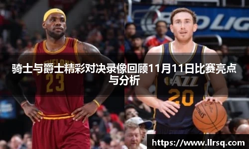 骑士与爵士精彩对决录像回顾11月11日比赛亮点与分析