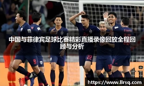 中国与菲律宾足球比赛精彩直播录像回放全程回顾与分析