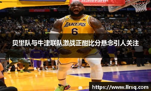 贝里队与牛津联队激战正酣比分悬念引人关注