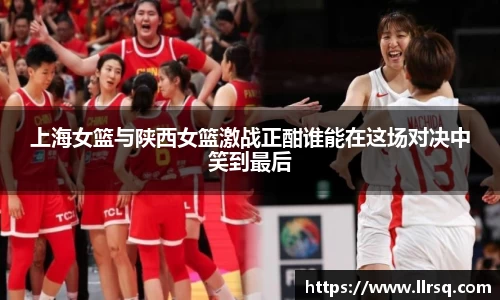 上海女篮与陕西女篮激战正酣谁能在这场对决中笑到最后