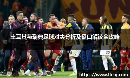 土耳其与瑞典足球对决分析及盘口解读全攻略