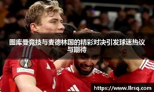 图库曼竞技与麦德林国的精彩对决引发球迷热议与期待
