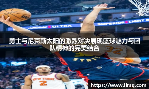 勇士与尼克斯太阳的激烈对决展现篮球魅力与团队精神的完美结合