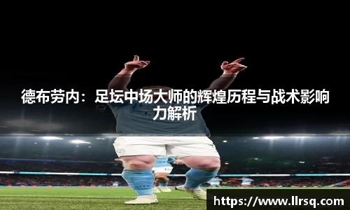 德布劳内：足坛中场大师的辉煌历程与战术影响力解析