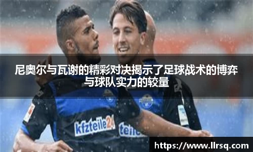 尼奥尔与瓦谢的精彩对决揭示了足球战术的博弈与球队实力的较量