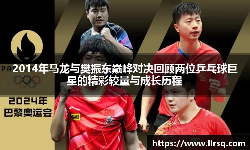 2014年马龙与樊振东巅峰对决回顾两位乒乓球巨星的精彩较量与成长历程