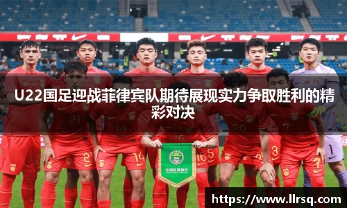 U22国足迎战菲律宾队期待展现实力争取胜利的精彩对决