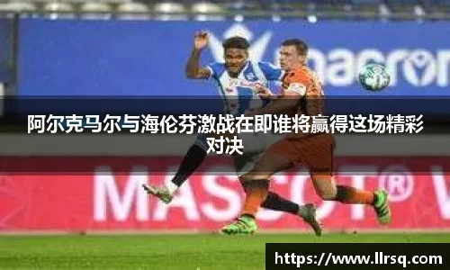 阿尔克马尔与海伦芬激战在即谁将赢得这场精彩对决